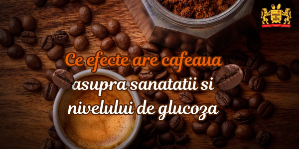 Ce efecte are cafeaua asupra sanatatii si nivelului de glucoza